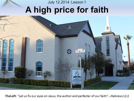 July 12.2014: Lesson 1 A high price for faith TheLoft: “Let us fix our eyes on Jesus, the author and perfecter of our faith”…Hebrews 12:2.