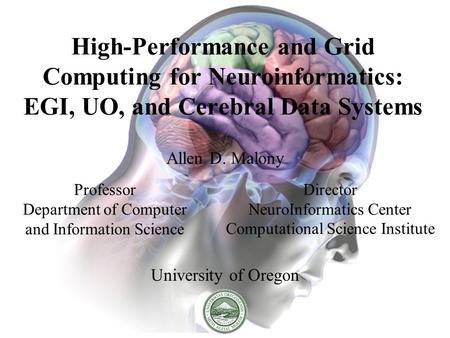 High-Performance and Grid Computing for Neuroinformatics: EGI, UO, and Cerebral Data Systems Allen D. Malony University of Oregon Professor Department.