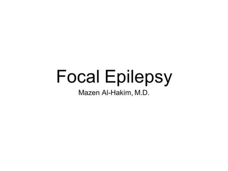 Focal Epilepsy Mazen Al-Hakim, M.D.. Focal Epilepsy Localization related Partial seizures.