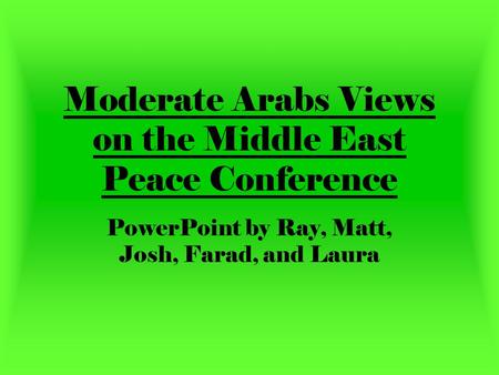 Moderate Arabs Views on the Middle East Peace Conference PowerPoint by Ray, Matt, Josh, Farad, and Laura.