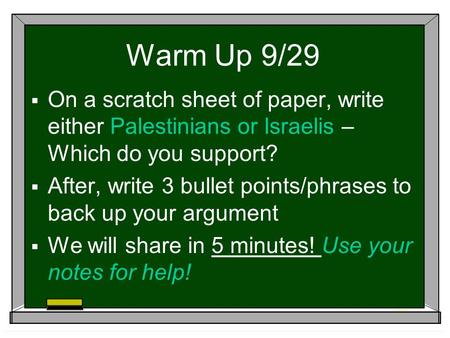 Warm Up 9/29 On a scratch sheet of paper, write either Palestinians or Israelis – Which do you support? After, write 3 bullet points/phrases to back up.