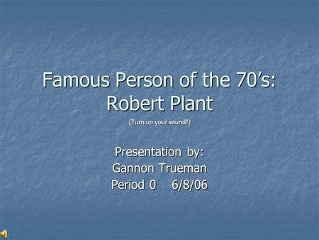 Famous Person of the 70’s: Robert Plant (Turn up your sound!) Presentation by: Gannon Trueman Period 0 6/8/06.