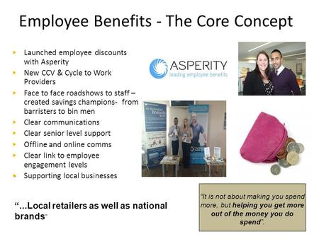 Employee Benefits - The Core Concept “It is not about making you spend more, but helping you get more out of the money you do spend”. ” “...Local retailers.