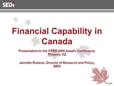 Financial Capability in Canada Presentation to the CFED 2006 Assets Conference, Phoenix, AZ Jennifer Robson, Director of Research and Policy, SEDI.