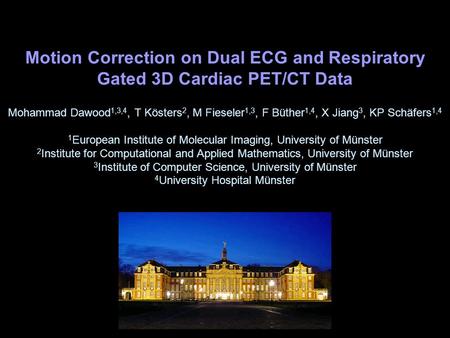 Motion Correction on Dual ECG and Respiratory Gated 3D Cardiac PET/CT Data Mohammad Dawood1,3,4, T Kösters2, M Fieseler1,3, F Büther1,4, X Jiang3, KP Schäfers1,4.