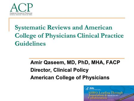 Systematic Reviews and American College of Physicians Clinical Practice Guidelines Amir Qaseem, MD, PhD, MHA, FACP Director, Clinical Policy American College.