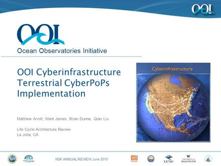 NSF ANNUAL REVIEW June 2010 Ocean Observatories Initiative OOI Cyberinfrastructure Terrestrial CyberPoPs Implementation Matthew Arrott, Mark James, Brian.