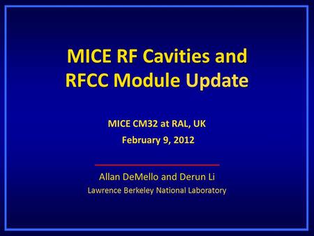 MICE RF Cavities and RFCC Module Update Allan DeMello and Derun Li Lawrence Berkeley National Laboratory MICE CM32 at RAL, UK February 9, 2012 February.