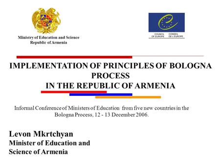 Ministry of Education and Science Republic of Armenia Levon Mkrtchyan Minister of Education and Science of Armenia IMPLEMENTATION OF PRINCIPLES OF BOLOGNA.