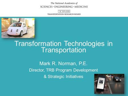 Transformation Technologies in Transportation Mark R. Norman, P.E. Director, TRB Program Development & Strategic Initiatives.