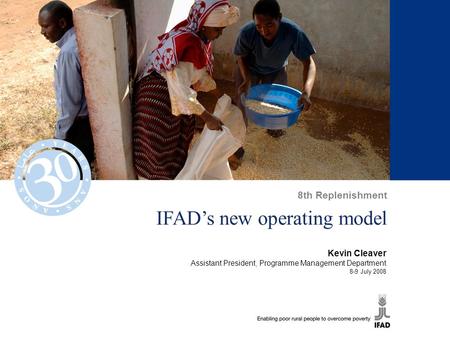 IFAD’s new operating model Kevin Cleaver Assistant President, Programme Management Department 8-9 July 2008 8th Replenishment.