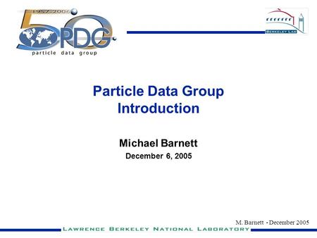 M. Barnett - December 2005 Particle Data Group Introduction Michael Barnett December 6, 2005.