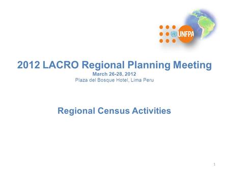 2012 LACRO Regional Planning Meeting March 26-28, 2012 Plaza del Bosque Hotel, Lima Peru Regional Census Activities 1.