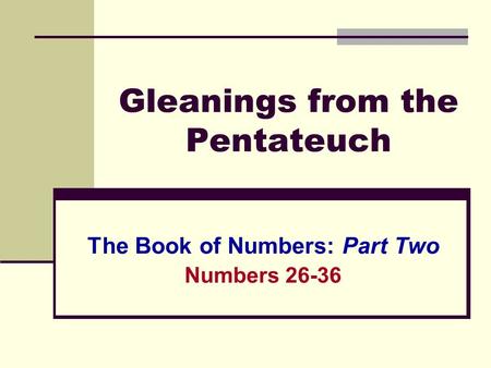 Gleanings from the Pentateuch The Book of Numbers: Part Two Numbers 26-36.