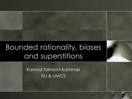 Bounded rationality, biases and superstitions Konrad Talmont-Kaminski KLI & UMCS.