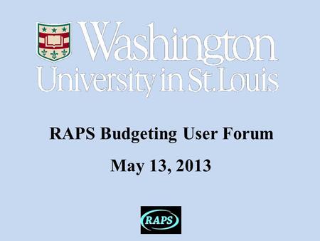 RAPS Budgeting User Forum May 13, 2013. RAPS Budgeting User Forum  Welcome  Announcing the Budgeting Advisory Committee  FY14 Budget Cycle Feedback.