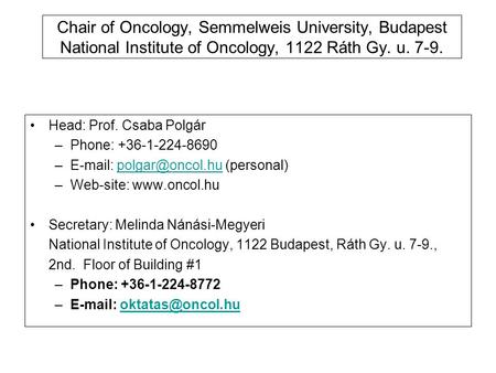 Chair of Oncology, Semmelweis University, Budapest National Institute of Oncology, 1122 Ráth Gy. u. 7-9. Head: Prof. Csaba Polgár –Phone: +36-1-224-8690.