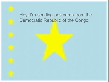 Hey! I'm sending postcards from the Democratic Republic of the Congo.