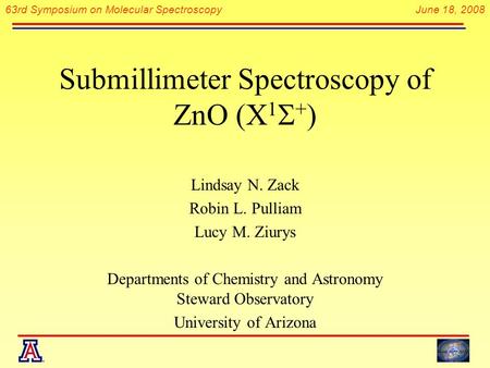 63rd Symposium on Molecular Spectroscopy June 18, 2008 Submillimeter Spectroscopy of ZnO (X 1  + ) Lindsay N. Zack Robin L. Pulliam Lucy M. Ziurys Departments.