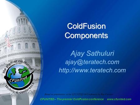 CFUNITED – The premier ColdFusion conference  ColdFusion Components Ajay Sathuluri  Based on presentation.