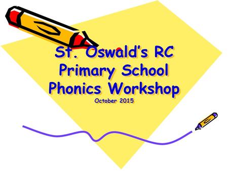 St. Oswald’s RC Primary School Phonics Workshop October 2015