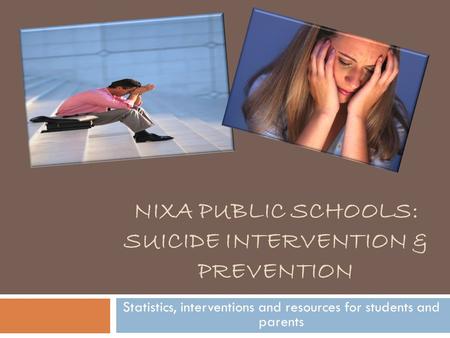 NIXA PUBLIC SCHOOLS: SUICIDE INTERVENTION & PREVENTION Statistics, interventions and resources for students and parents.