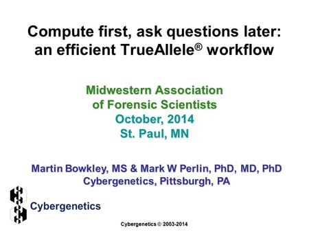 Compute first, ask questions later: an efficient TrueAllele ® workflow Midwestern Association of Forensic Scientists October, 2014 St. Paul, MN Martin.