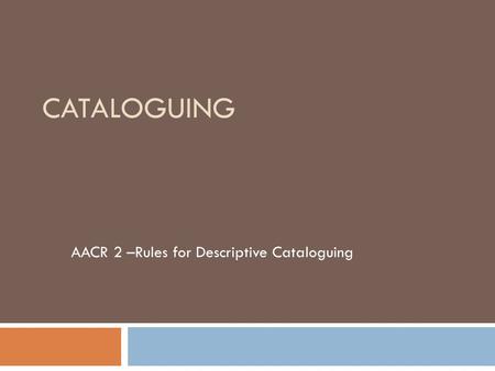 AACR 2 –Rules for Descriptive Cataloguing