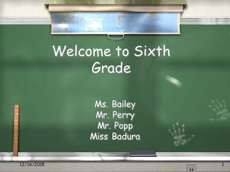 12/16/20151 Welcome to Sixth Grade Ms. Bailey Mr. Perry Mr. Popp Miss Badura Ms. Bailey Mr. Perry Mr. Popp Miss Badura.