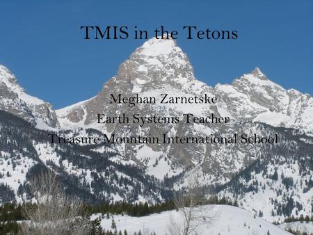 TMIS in the Tetons Meghan Zarnetske Earth Systems Teacher Treasure Mountain International School.