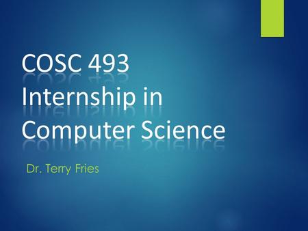 Dr. Terry Fries. What is an Internship?  A course with requirements and a job  Gain valuable skills and knowledge  On-the-job experience  Supervision.