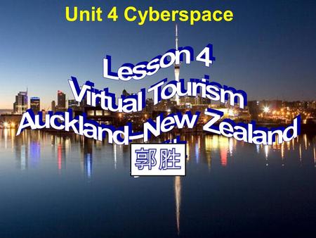 Unit 4 Cyberspace. 1. Do you like travelling? Have you ever been to Auckland, which is one of the biggest cities in New Zealand? Show you some pictures.