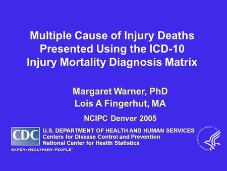 Multiple Cause of Injury Deaths Presented Using the ICD-10 Injury Mortality Diagnosis Matrix Margaret Warner, PhD Lois A Fingerhut, MA NCIPC Denver 2005.