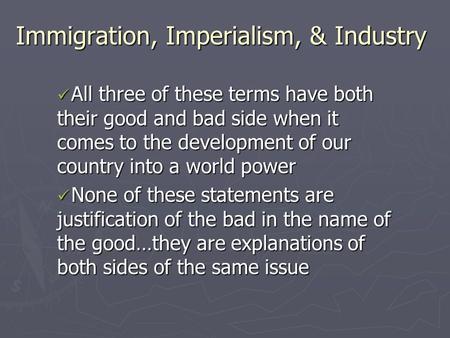 Immigration, Imperialism, & Industry All three of these terms have both their good and bad side when it comes to the development of our country into a.