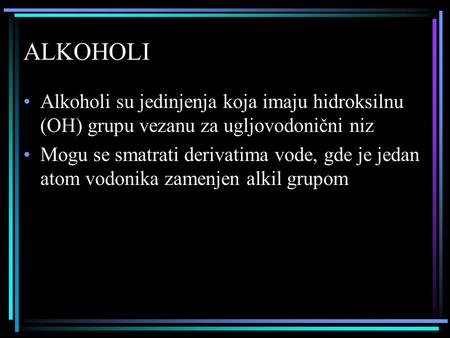 ALKOHOLI Alkoholi su jedinjenja koja imaju hidroksilnu (OH) grupu vezanu za ugljovodonični niz Mogu se smatrati derivatima vode, gde je jedan atom vodonika.