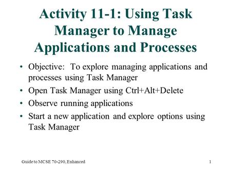 Guide to MCSE 70-290, Enhanced1 Activity 11-1: Using Task Manager to Manage Applications and Processes Objective: To explore managing applications and.