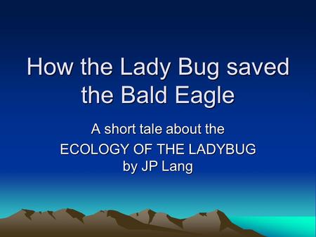 How the Lady Bug saved the Bald Eagle A short tale about the ECOLOGY OF THE LADYBUG by JP Lang.