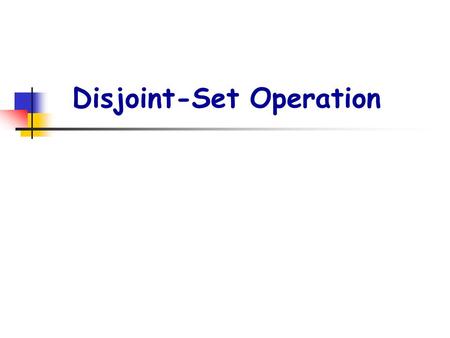 Disjoint-Set Operation. p2. Disjoint Set Operations ： MAKE-SET(x) ： Create new set {x} with representative x. UNION(x,y) ： x and y are elements of two.