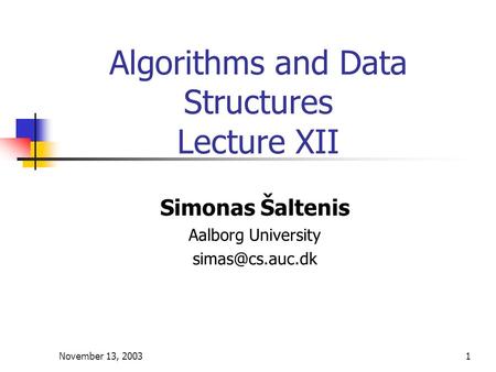 November 13, 20031 Algorithms and Data Structures Lecture XII Simonas Šaltenis Aalborg University