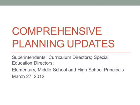 COMPREHENSIVE PLANNING UPDATES Superintendents; Curriculum Directors; Special Education Directors; Elementary, Middle School and High School Principals.