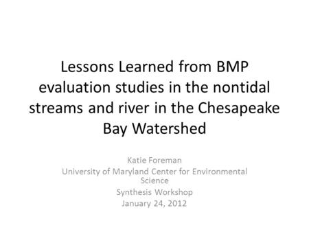 Lessons Learned from BMP evaluation studies in the nontidal streams and river in the Chesapeake Bay Watershed Katie Foreman University of Maryland Center.