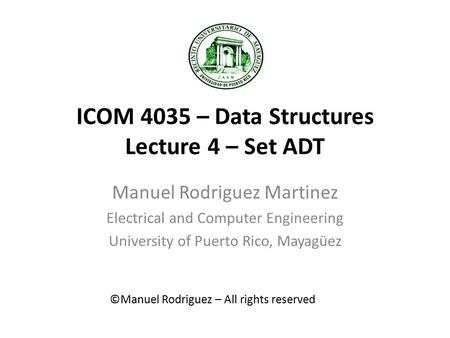 ICOM 4035 – Data Structures Lecture 4 – Set ADT Manuel Rodriguez Martinez Electrical and Computer Engineering University of Puerto Rico, Mayagüez ©Manuel.