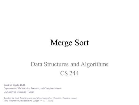 Merge Sort Data Structures and Algorithms CS 244 Brent M. Dingle, Ph.D. Department of Mathematics, Statistics, and Computer Science University of Wisconsin.