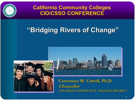 1 “Bridging Rivers of Change” Constance M. Carroll, Ph.D. Chancellor SAN DIEGO COMMUNITY COLLEGE DISTRICT California Community Colleges CIO/CSSO CONFERENCE.