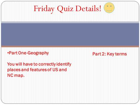 Friday Quiz Details! Part One-Geography You will have to correctly identify places and features of US and NC map. Part 2: Key terms.