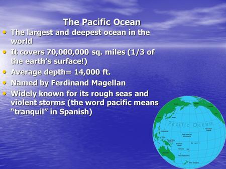 The Pacific Ocean The Pacific Ocean The largest and deepest ocean in the world The largest and deepest ocean in the world It covers 70,000,000 sq. miles.