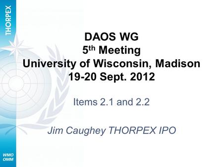 DAOS WG 5 th Meeting University of Wisconsin, Madison 19-20 Sept. 2012 Items 2.1 and 2.2 Jim Caughey THORPEX IPO.