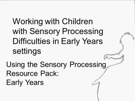 Using the Sensory Processing Resource Pack: Early Years Working with Children with Sensory Processing Difficulties in Early Years settings.