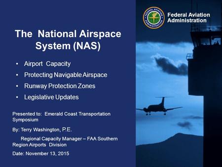 Presented to: Emerald Coast Transportation Symposium By: Terry Washington, P.E. Regional Capacity Manager – FAA Southern Region Airports Division Date: