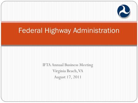 IFTA Annual Business Meeting Virginia Beach, VA August 17, 2011 Federal Highway Administration.